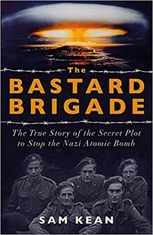 The Bastard Brigade: The True Story of the Renegade Scientists and Spies Who Sabotaged the Nazi Atomic Bomb